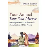 Your Animal -- Your Soul Mirror: Healing the Emotional Wounds of Animals and Their People