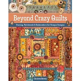 Beyond Crazy Quilts: Piecing, Patchwork & Embroidery for Unique Designs