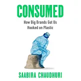 Consumed: How Global Brands Got Hooked on Plastic