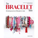 The Bracelet Bible: 40 Techniques and Over 100 Projects to Make!
