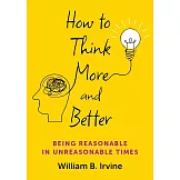 How to Think More and Better: Being Reasonable in Unreasonable Times