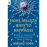 Eight Million Ways to Happiness: Wisdom for Inspiration and Healing from the Heart of Japan