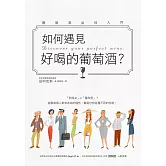 如何遇見好喝的葡萄酒？：最淺顯易懂的方式認識你的第一瓶『好喝』葡萄酒！