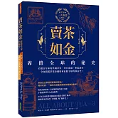 賣茶如金．席捲全球的秘史：三大茶書之一，看數百年來的異國茶事、茶具演進、世紀廣宣，全面揭露茶葉帝國如何征服全球的致富史！