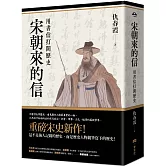 宋朝來的信：用書信打開歷史（含長幅拉頁詳現「全書人物關係圖，人物生卒年及信札索引，歷史事件對照表」）（平裝版）