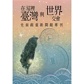 在這裡，臺灣與世界交會：史前館重新開館專刊