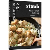 今晚，煮一鍋飯就好：50道一鍋式炊飯料理，staub鑄鐵鍋日常與宴客的美味生活提案