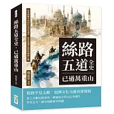 絲路五道全史，已過萬重山：從張騫鑿空到阿拉伯貿易盛世，探索建構於絲路的國際互動