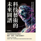 科技藝術的未來圖譜：從自然科學到數位技術，重新定義藝術創作、審美體驗與人機互動的多元形態與未來可能 (電子書)