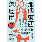 那個東西怎麼用？：生活百貨超圖解【避難時怎樣使用泡泡紙？長尾夾不只夾文件？橄欖油不只做菜？從剪刀到便攜式廁所，一本書教你物盡其用】 (電子書)
