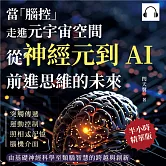 當「腦控」走進元宇宙空間！從神經元到AI，前進思維的未來：突觸傳遞、運動控制、照相式記憶、腦機介面……由基礎神經科學至類腦智慧的跨越與創新 (有聲書)