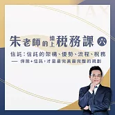 【朱老師的線上稅務課六】 信託規劃：信託的架構、優勢、流程、稅務 －－保險+信託，才是最完美最完整的規劃 (影片)