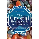 The Crystal Healing Guide for Beginners: Learn the Power and Rituals to Clean, Clear, and Activate Your Heart, Mind, and Soul
