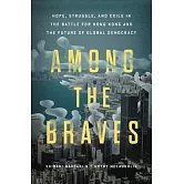 Among the Braves: Hope, Struggle, and Exile in the Battle for Hong Kong and the Future of Global Democracy