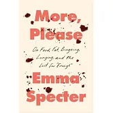 More, Please: On Food, Fat, Bingeing, Longing, and the Lust for Enough