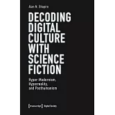 Decoding Digital Culture with Science Fiction: Hyper-Modernism, Hyperreality, and Posthumanism