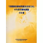 我國憲政體制問題及改革方向中央政府體制調整子計畫