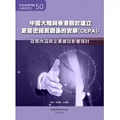 中國大陸與香港關於建立更緊密經貿關係的安排(CEPA)：政策內涵與企業績效影響探討