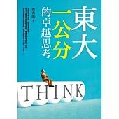 東大「一公分」的卓越思考：掌握7種「東大腦」特質，學會東大人關鍵的必勝思考術，讓你從平凡變優秀、從優秀變卓越!