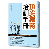 頂尖業務培訓手冊：從心態養成到價值、風格創造徹底訓練!