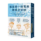 福島第一核電廠廢爐全紀錄：深入事故現場，從核能知識、拆除作業到災區復興，重新思索人、能源與土地如何共好