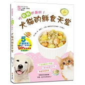 犬貓的鮮食天堂：吃新鮮的最好!70道營養滿分食譜X 貓狗營養需求表 X 專業照護指南