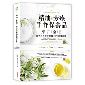 精油.芳療.手作保養品應用全書：加拿大資深芳療師30年經典配方大公開，36種精油解析╳105款潔顏、沐浴、保養天然配方