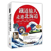 鐵道旅人走進北海道：歷史‧文化‧鐵道‧北國，跟著牛奶杰，讀懂北海道，玩遍北海道