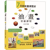 7天就能畫得更好 油畫初級課程：12 種顏色就能豐富表現的靜物畫、風景畫