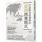 打造新全球標準的亞洲商業模式： 台積電、鴻海、三星、小米……從30家代表性企業的戰略看懂翻轉世界的新勢力!