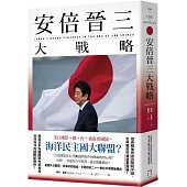 安倍晉三大戰略【安倍晉三的海洋民主國大聯盟，如何防堵中國崛起、鞏固自由開放的印太秩序!】(特別收錄「台灣如何回應」)