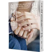 傷痛，如何治癒：上帝的治癒恩典，能修復破碎的關係，醫治悲痛絕望的心