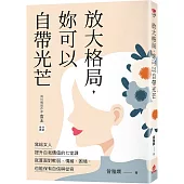 放大格局，妳可以自帶光芒：寫給女人提升自我價值的七堂課，就算面對軟弱、情緒、困境，也能保有自信與從容