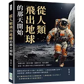 從人類飛出地球的那天開始：研發火箭、登月行動、前進宇宙、太空漫遊……這是一本人類至今的太空探索成果報告，請過目!