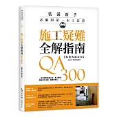 施工疑難全解指南300QA【暢銷典藏改版】：一定要懂的基礎工法、監工驗收，照著做不出錯，裝潢好安心!