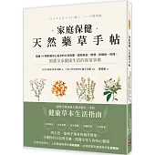 家庭保健天然藥草手帖：超過100種舒緩身心需求的日常保健，潔顏保養、敷劑、保健飲、料理，照護全家健康生活的實用事典