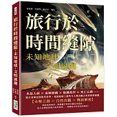 旅行於時間縫隙，未知地球，文明謎趣：水晶人頭×南極賊鷗×骷髏海岸×死亡公路……從古老神話到現代科學，見證地球上那些令人嘆為觀止的真相與謎題