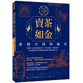 賣茶如金.席捲全球的秘史：三大茶書之一，看數百年來的異國茶事、茶具演進、世紀廣宣，全面揭露茶葉帝國如何征服全球的致富史!