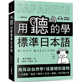 用聽的學標準日本語：用耳朵自然學!從基礎到進階，一次學會「發音、單字、文法、會話」的日語大全(附隨掃隨聽QR碼線上音檔)
