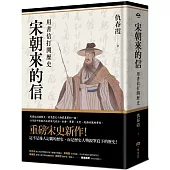 宋朝來的信：用書信打開歷史(含長幅拉頁詳現「全書人物關係圖，人物生卒年及信札索引，歷史事件對照表」)