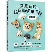 艾蜜莉的萌系動物羊毛氈【狗狗篇】：骨架x塑形x植毛全技巧圖解，戳出蓬鬆柔軟的可愛毛孩(附原寸對照圖)