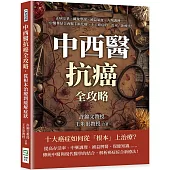 中西醫抗癌全攻略，從根本治療到緩解症狀：正病交爭、藏象學說、補益氣血、方劑調理……中醫藥結合西醫手術化療，十大癌症的「治本」新療法!