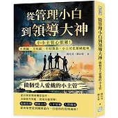 從管理小白到領導大神，做個受人愛戴的小主管：小小主管心很累!不背鍋、不吃虧、不好欺負，小上司也要硬起來