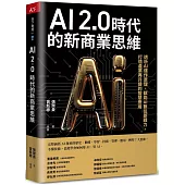 AI 2.0時代的新商業思維：透析AI運作原理，賦能AI數位即戰力，打造產業再升級的智慧應用