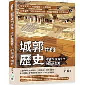 城郭中的歷史，考古學視角下的城池文明史：聚落環濠×邦國城池×大都無城……以中國古代城池的格局演變，重構文明體系的發展脈絡