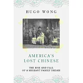America’s Lost Chinese：The Rise and Fall of a Migrant Family Dream