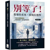 別等了!想要的未來，從現在選擇：掌握10個關鍵思維，擺脫拖延症，讓行動真正發生