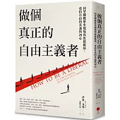 做個真正的自由主義者：回望關鍵歷史現場與思想脈絡，重拾自由的真義與初心