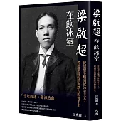 梁啟超在飲冰室：從思想先驅到飲冰室主人，看盡梁啟超熱血跌宕的後半生