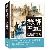 絲路五道全史，已過萬重山：從張騫鑿空到阿拉伯貿易盛世，探索建構於絲路的國際互動
